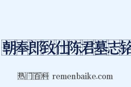 朝奉郎致仕陈君墓志铭是什么意思的图片